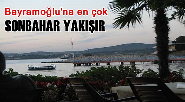 Bayramoğlu'na en çok sonbahar yakışır