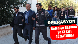 Belediye Başkanı ile 13 Kişi GÖZALTINDA!