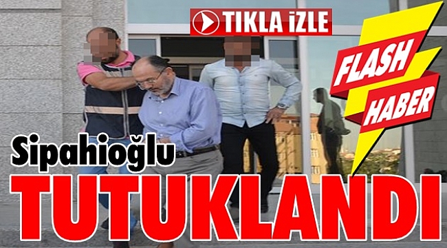 Sipahioğlu tutuklandı!