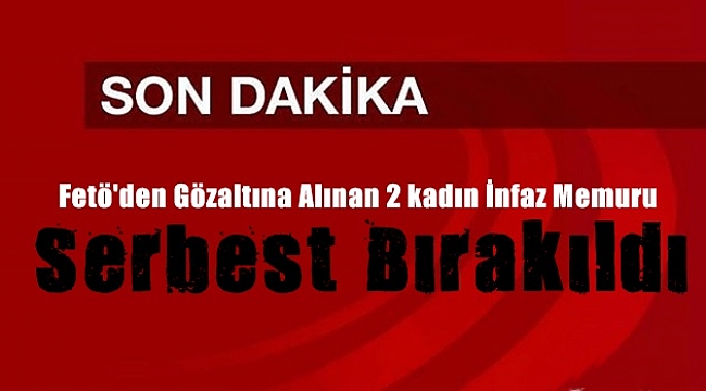 2 Kadın İnfaz Memuru Serbest Bırakıldı