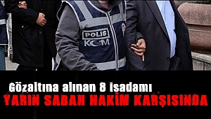 8 isim yarın sabah hakim karşısında