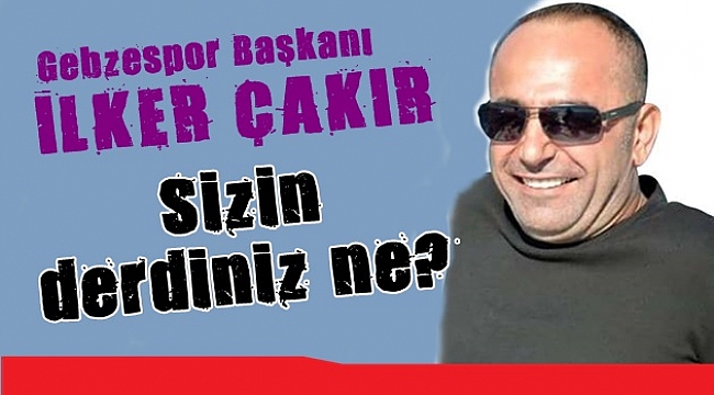 Çakır, "Sizin derdiniz ne?