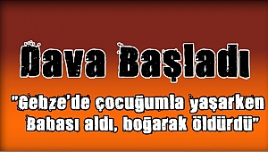 Çocuğunu Boğarak öldüren babanın davası başladı