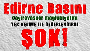 Edirne Basını Çayırovaspor mağlubiyetini sert eleştirdi