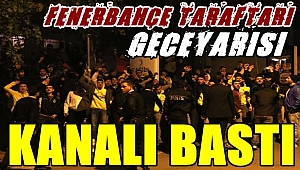 Fenerbahçe taraftarı geceyarısı kanal bastı
