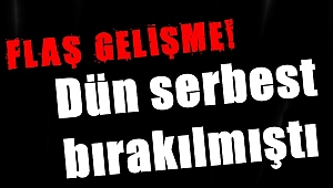 Flaş...Dün serbest bırakılmıştı