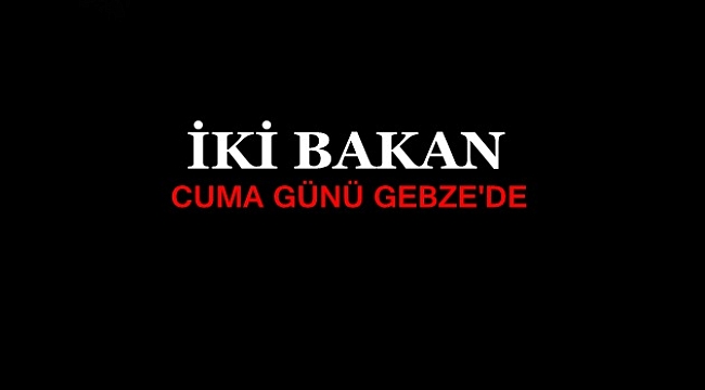 İki Bakan Cuma Günü GEBZE'DE!