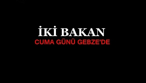İki Bakan Cuma Günü GEBZE'DE!
