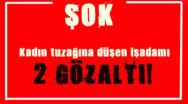 İşadamı kadın tuzağına düştü