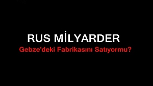 Rus Milyarder Gebze'deki Fabrikasını Satacak mı?