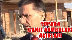Topaca canlı bombaları açıkladı