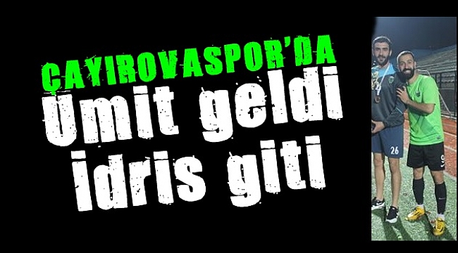 Ümit geldi İdris gitti