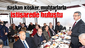 Başkan Köşker, muhtarların görüş ve önerilerini dinledi