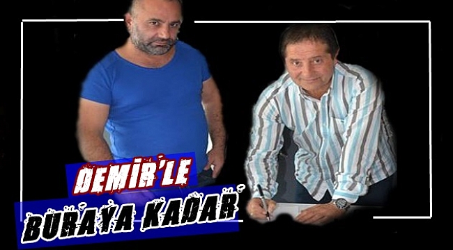 Demir’le buraya kadar