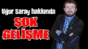 Uğur Saray hakkında şok gelişme