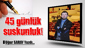 45 günlük suskunluk!