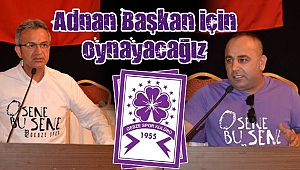 Adnan Başkan için oynayacağız
