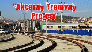 “Akçaray Tramvay Projesi” tamamlanmak üzere