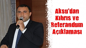 Aksu’dan Kıbrıs ve Referandum Açıklaması