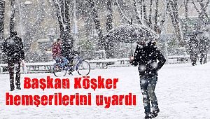 Başkan Köşker hemşerilerini yoğun kar yağışı nedeniyle uyardı