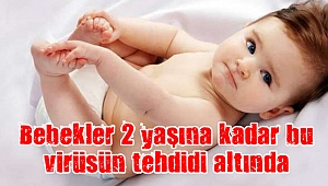 Bebekler 2 yaşına kadar bu virüsün tehdidi altında
