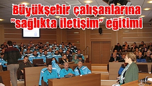 Büyükşehir çalışanlarına “sağlıkta iletişim” eğitimi