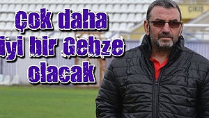 Çok daha iyi bir Gebze olacak