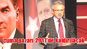 “Cuma pazarı 2017’de kaldırılacak”