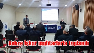 Gebze İşkur muhtarlarla toplandı