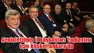 Genişletilmiş İl Başkanları Toplantısı için Köşker Ankara’da