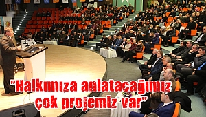“Halkımıza anlatacağımız çok projemiz var”