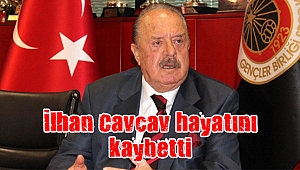 İlhan Cavcav hayatını kaybetti