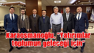 Karaosmanoğlu, “Yatırımlar toplumun geleceği için”
