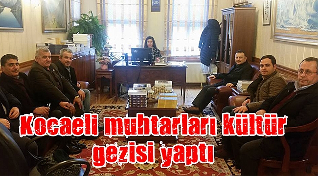 Kocaeli muhtarları kültür gezisi yaptı