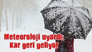 Meteoroloji uyardı; Kar geri geliyor