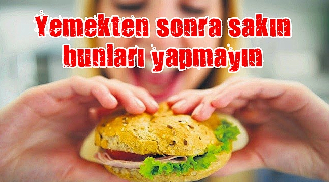 Yemekten sonra sakın bunları yapmayın