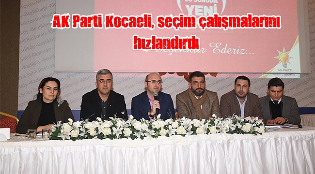 AK Parti Kocaeli, seçim çalışmalarını hızlandırdı