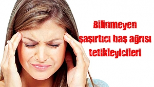 Bilinmeyen şaşırtıcı baş ağrısı tetikleyicileri