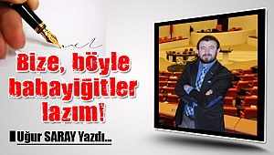 Bize, böyle babayiğitler lazım!