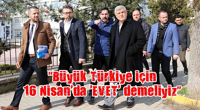 “Büyük Türkiye için 16 Nisan’da ‘EVET’ demeliyiz”