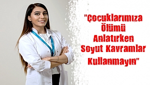 “Çocuklarımıza Ölümü Anlatırken Soyut Kavramlar Kullanmayın”