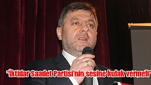 “İktidar Saadet Partisi’nin sesine kulak vermeli”