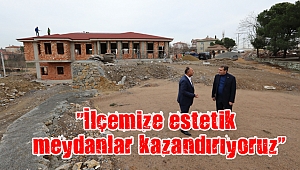 “İlçemize estetik meydanlar kazandırıyoruz”