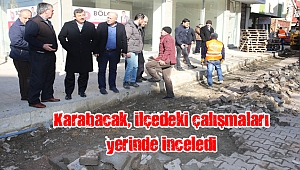Karabacak, ilçedeki çalışmaları yerinde inceledi