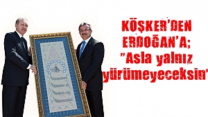 KÖŞKER'DEN ERDOĞAN'A; "Asla yalnız yürümeyeceksin"