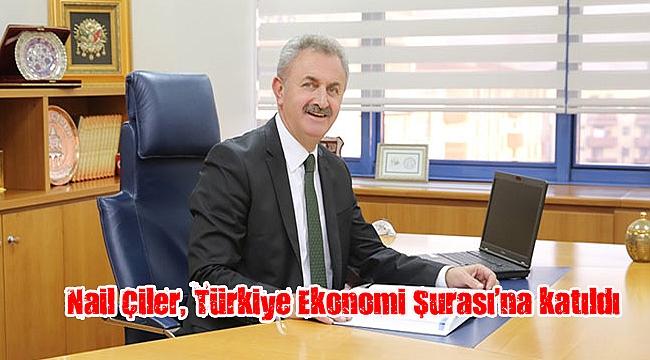 Nail Çiler, Türkiye Ekonomi Şurası’na katıldı