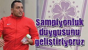 Şampiyonluk duygusunu geliştiriyoruz