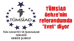 TÜMSİAD Gebze’nin referandumda “Evet” diyor