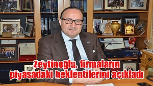 Zeytinoğlu, firmaların piyasadaki beklentilerini açıkladı