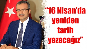 “16 Nisan’da yeniden tarih yazacağız”
